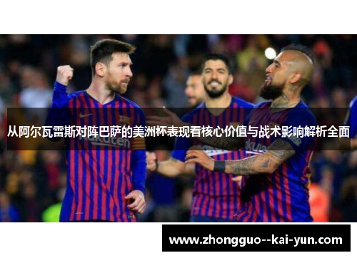 从阿尔瓦雷斯对阵巴萨的美洲杯表现看核心价值与战术影响解析全面