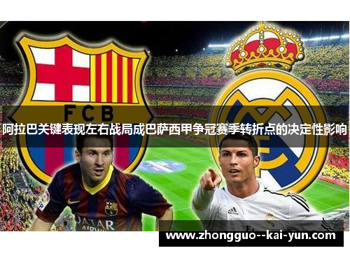 阿拉巴关键表现左右战局成巴萨西甲争冠赛季转折点的决定性影响 阿拉巴关键表现左右战局成巴萨西甲争冠赛季转折点的决定性影响