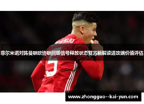 菲尔米诺对阵曼联欧协联回暖信号释放状态复苏新解读进攻端价值评估 菲尔米诺对阵曼联欧协联回暖信号释放状态复苏新解读进攻端价值评估