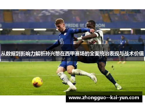 从数据到影响力解析孙兴慜在西甲赛场的全面统治表现与战术价值 从数据到影响力解析孙兴慜在西甲赛场的全面统治表现与战术价值