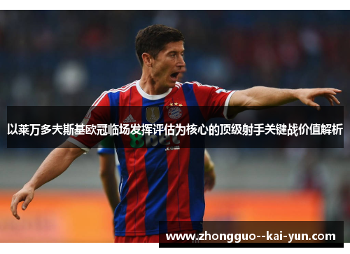 以莱万多夫斯基欧冠临场发挥评估为核心的顶级射手关键战价值解析 以莱万多夫斯基欧冠临场发挥评估为核心的顶级射手关键战价值解析