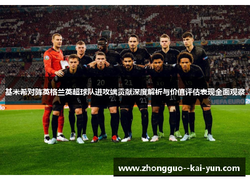 基米希对阵英格兰英超球队进攻端贡献深度解析与价值评估表现全面观察 基米希对阵英格兰英超球队进攻端贡献深度解析与价值评估表现全面观察