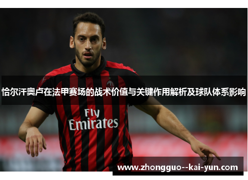 恰尔汗奥卢在法甲赛场的战术价值与关键作用解析及球队体系影响 恰尔汗奥卢在法甲赛场的战术价值与关键作用解析及球队体系影响