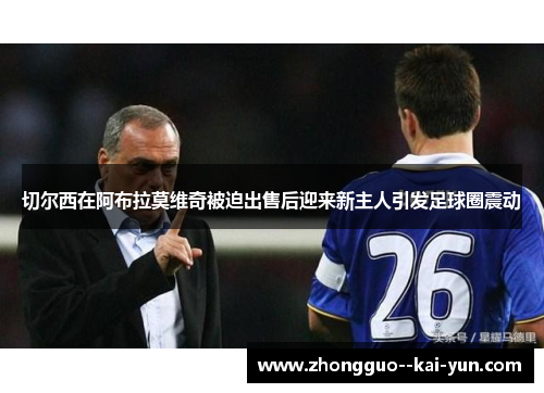 切尔西在阿布拉莫维奇被迫出售后迎来新主人引发足球圈震动 切尔西在阿布拉莫维奇被迫出售后迎来新主人引发足球圈震动