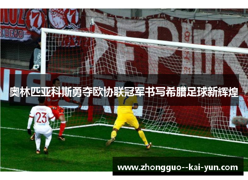 奥林匹亚科斯勇夺欧协联冠军书写希腊足球新辉煌 奥林匹亚科斯勇夺欧协联冠军书写希腊足球新辉煌