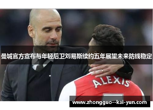 曼城官方宣布与年轻后卫刘易斯续约五年展望未来防线稳定 曼城官方宣布与年轻后卫刘易斯续约五年展望未来防线稳定