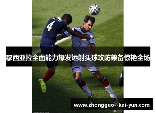 穆西亚拉全面能力爆发远射头球攻防兼备惊艳全场