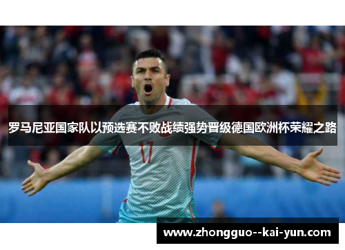 罗马尼亚国家队以预选赛不败战绩强势晋级德国欧洲杯荣耀之路 罗马尼亚国家队以预选赛不败战绩强势晋级德国欧洲杯荣耀之路