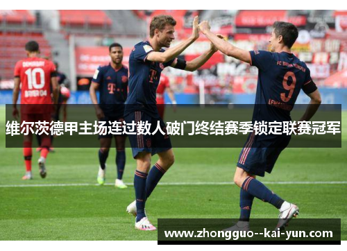 维尔茨德甲主场连过数人破门终结赛季锁定联赛冠军 维尔茨德甲主场连过数人破门终结赛季锁定联赛冠军
