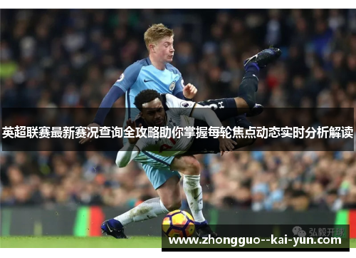 英超联赛最新赛况查询全攻略助你掌握每轮焦点动态实时分析解读 英超联赛最新赛况查询全攻略助你掌握每轮焦点动态实时分析解读