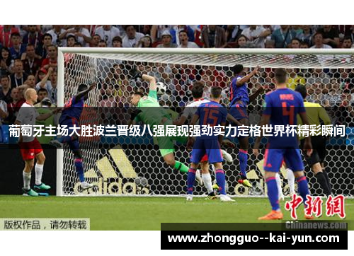 葡萄牙主场大胜波兰晋级八强展现强劲实力定格世界杯精彩瞬间