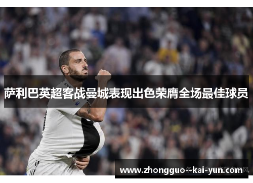 萨利巴英超客战曼城表现出色荣膺全场最佳球员