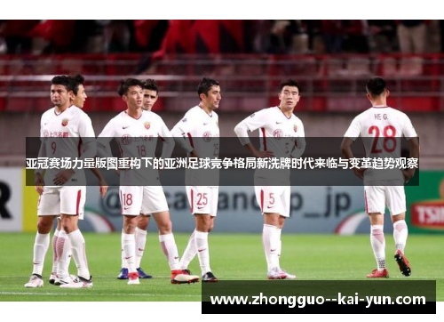 亚冠赛场力量版图重构下的亚洲足球竞争格局新洗牌时代来临与变革趋势观察