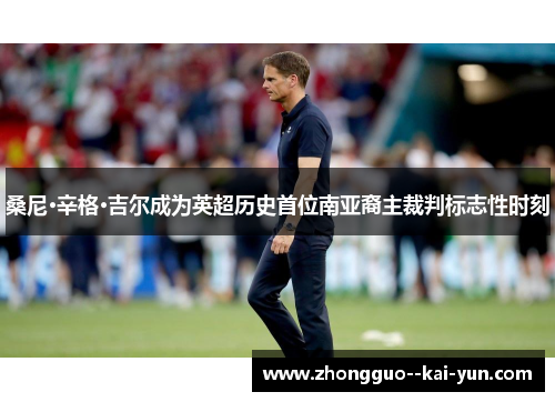 桑尼·辛格·吉尔成为英超历史首位南亚裔主裁判标志性时刻 桑尼·辛格·吉尔成为英超历史首位南亚裔主裁判标志性时刻